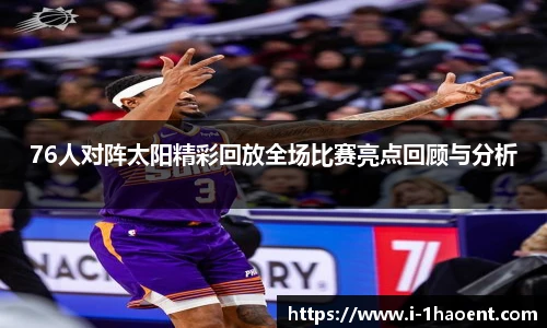 76人对阵太阳精彩回放全场比赛亮点回顾与分析