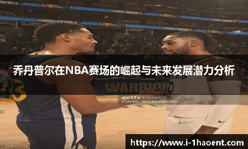 乔丹普尔在NBA赛场的崛起与未来发展潜力分析